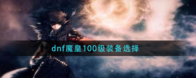 dnf魔皇100级装备选择