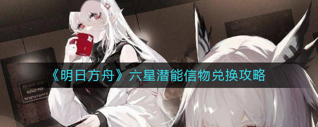 《明日方舟》六星潜能信物兑换攻略