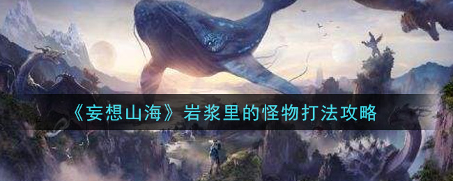 《妄想山海》岩浆里的怪物打法攻略