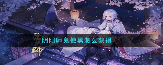 阴阳师鬼使黑怎么获得