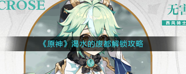 《原神》渴水的废都解锁攻略