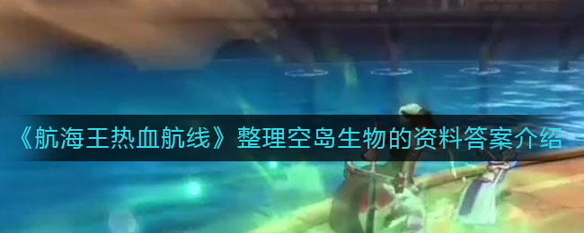 《航海王热血航线》整理空岛生物的资料答案介绍