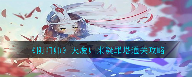 天魔回归阴阳师：凝罪塔攻略解析