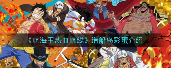 《航海王热血航线》造船岛彩蛋介绍