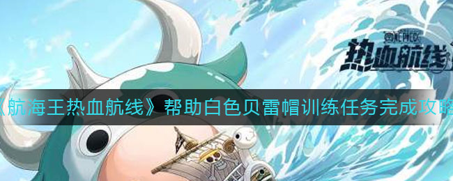 《航海王热血航线》帮助白色贝雷帽训练任务完成攻略