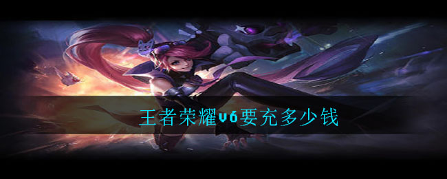 王者荣耀v6要充多少钱