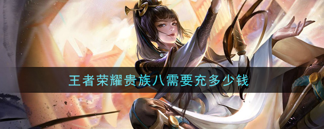王者荣耀贵族八需要充多少钱