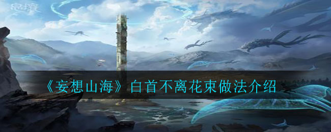 《妄想山海》白首不离花束做法介绍
