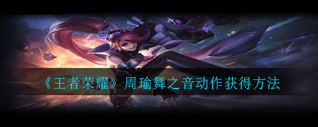 《王者荣耀》周瑜舞之音动作获得方法