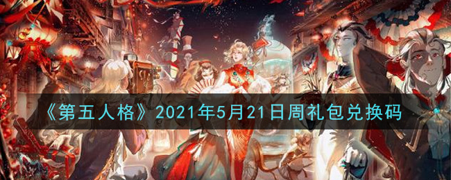 《第五人格》2021年5月21日周礼包兑换码