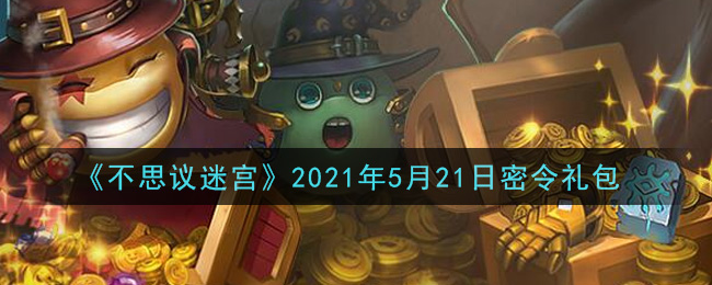 《不思议迷宫》2021年5月21日密令礼包