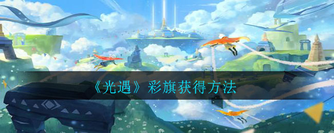 《光遇》彩旗获得方法