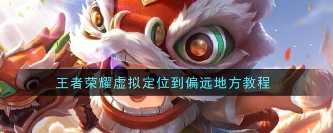 王者荣耀远程定位技巧：偏远地区操作指南