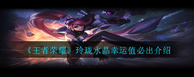 《王者荣耀》玲珑水晶幸运值必出介绍