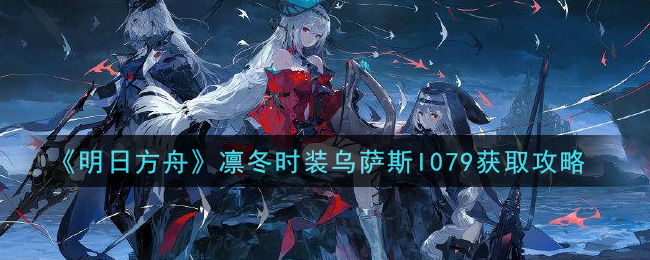 《明日方舟》凛冬时装乌萨斯I079获取攻略