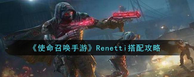 《使命召唤手游》Renetti搭配攻略