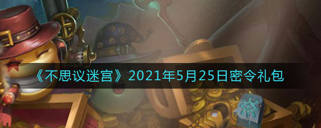 《不思议迷宫》2021年5月25日密令礼包