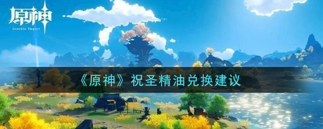 原神祝圣精油兑换是否划算？