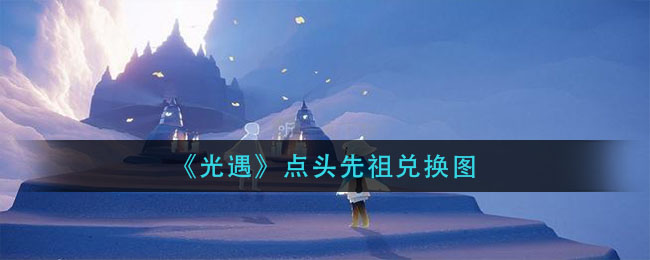 《光遇》点头先祖兑换图