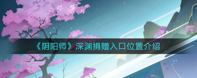 《阴阳师》深渊捐赠入口位置介绍