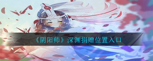 《阴阳师》深渊捐赠位置入口