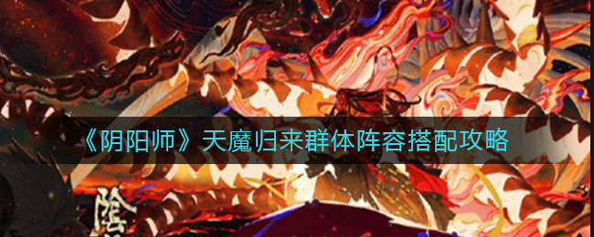 《阴阳师》天魔归来群体阵容搭配攻略