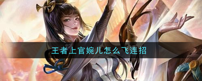 王者上官婉儿怎么飞连招