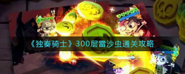 《独奏骑士》300层雷沙虫通关攻略