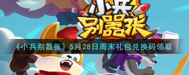 《小兵别嚣张》5月28日周末礼包兑换码领取