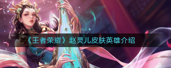 《王者荣耀》赵灵儿皮肤英雄介绍