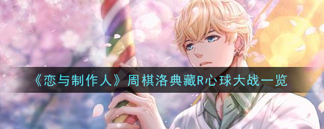 《恋与制作人》周棋洛典藏R心球大战一览