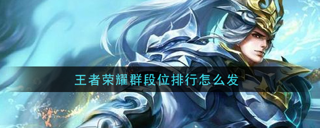 王者荣耀群段位排行怎么发