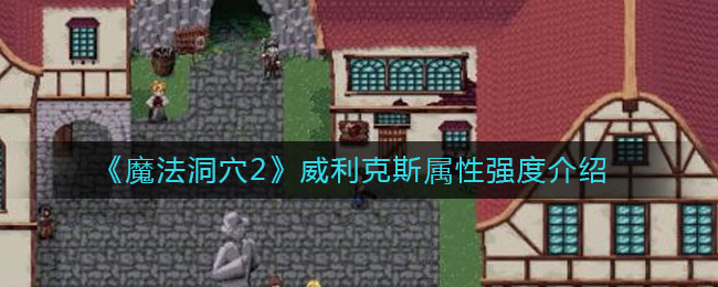 《魔法洞穴2》威利克斯属性强度介绍