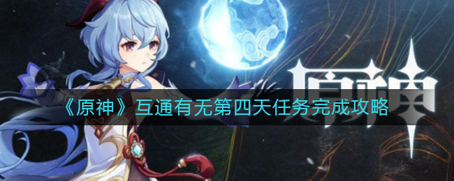 《原神》互通有无第四天任务完成攻略