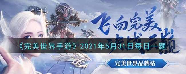 《完美世界手游》2021年5月31日每日一题