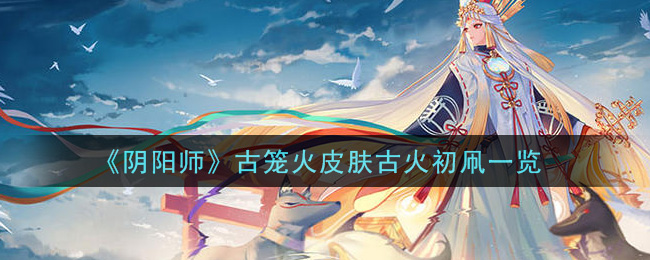 《阴阳师》古笼火皮肤古火初凧一览