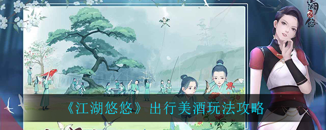 《江湖悠悠》出行美酒玩法攻略