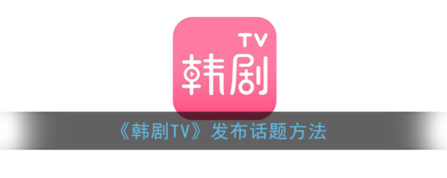 《韩剧TV》发布话题方法