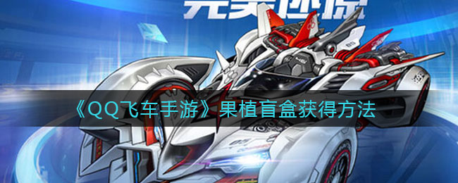 《QQ飞车手游》果植盲盒获得方法