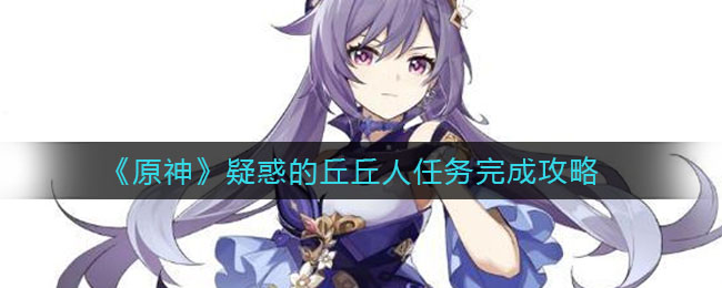 《原神》疑惑的丘丘人任务完成攻略