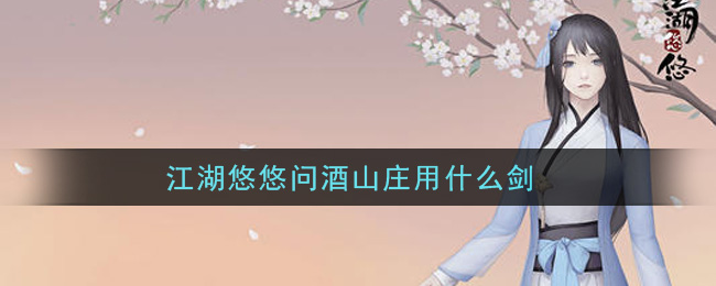江湖悠悠问酒山庄用什么剑