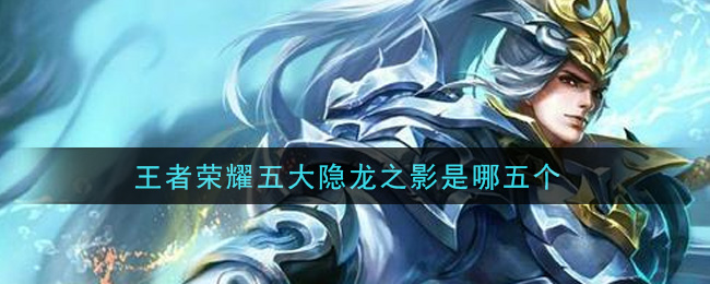 王者荣耀五大隐龙之影是哪五个