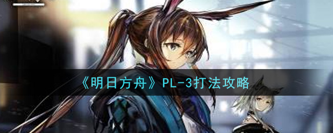 《明日方舟》PL-3打法攻略