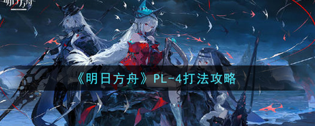《明日方舟》PL-4打法攻略
