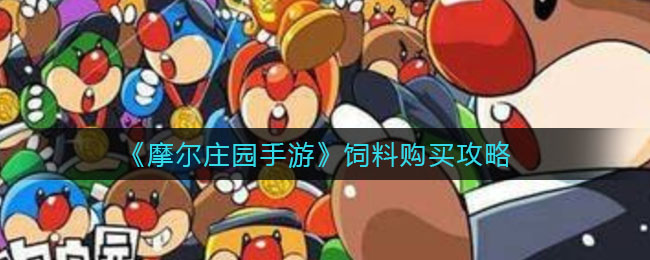《摩尔庄园手游》饲料购买攻略