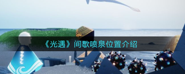 《光遇》间歇喷泉位置介绍