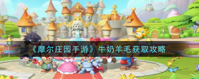 《摩尔庄园手游》牛奶羊毛获取攻略