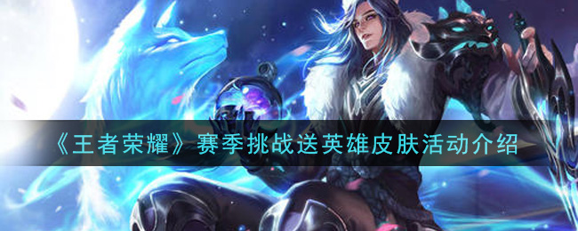 《王者荣耀》赛季挑战送英雄皮肤活动介绍
