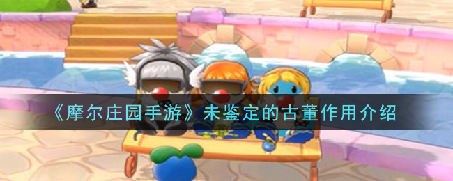 《摩尔庄园手游》未鉴定的古董作用介绍