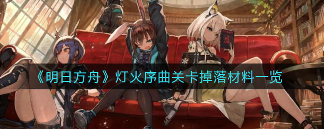 《明日方舟》灯火序曲关卡掉落材料一览